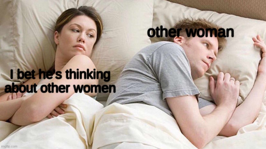The Actual Scenario | other woman; I bet he's thinking about other women | image tagged in memes,i bet he's thinking about other women | made w/ Imgflip meme maker