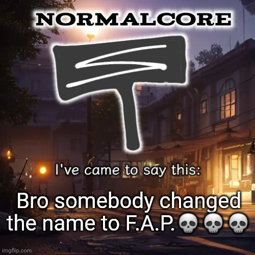 Who did it | Bro somebody changed the name to F.A.P.💀💀💀 | image tagged in normalcore 3rd ever announcement temp | made w/ Imgflip meme maker