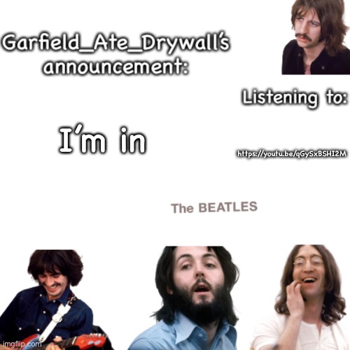 Beatles announcement template | I’m in; https://youtu.be/qGySxBSHI2M | image tagged in beatles announcement template | made w/ Imgflip meme maker