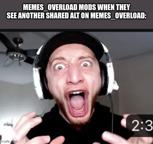 THE HELL?! | MEMES_OVERLOAD MODS WHEN THEY SEE ANOTHER SHARED ALT ON MEMES_OVERLOAD: | image tagged in the hell | made w/ Imgflip meme maker
