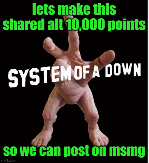 Hand creature | lets make this shared alt 10,000 points; so we can post on msmg | image tagged in hand creature | made w/ Imgflip meme maker