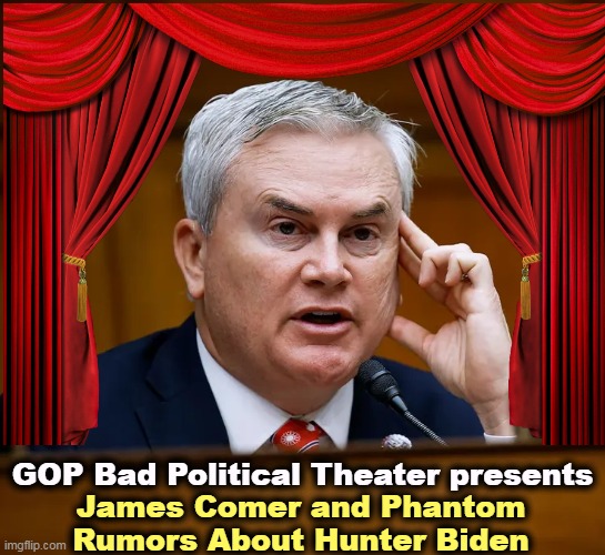 No bribery. No policy changes. No corruption. No charges. No evidence. No witnesses. A whole lotta nothing. | GOP Bad Political Theater presents; James Comer and Phantom
Rumors About Hunter Biden | image tagged in james comer,phantom,rumors,hunter biden,bogus,theater | made w/ Imgflip meme maker