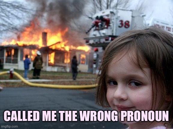 Disaster Girl Meme | CALLED ME THE WRONG PRONOUN | image tagged in memes,disaster girl | made w/ Imgflip meme maker