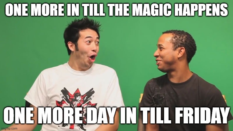 ONE MORE IN TILL THE MAGIC HAPPENS; ONE MORE DAY IN TILL FRIDAY | made w/ Imgflip meme maker