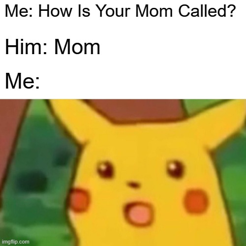 Surprised Pikachu Meme | Me: How Is Your Mom Called? Him: Mom Me: | image tagged in memes,surprised pikachu | made w/ Imgflip meme maker