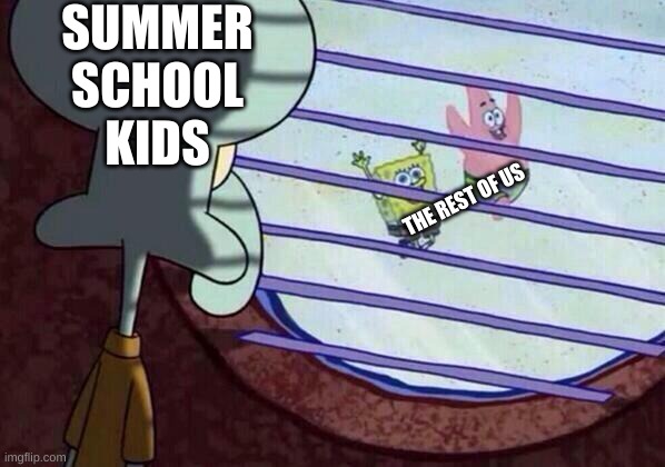 Squidward window | SUMMER SCHOOL KIDS; THE REST OF US | image tagged in squidward window | made w/ Imgflip meme maker