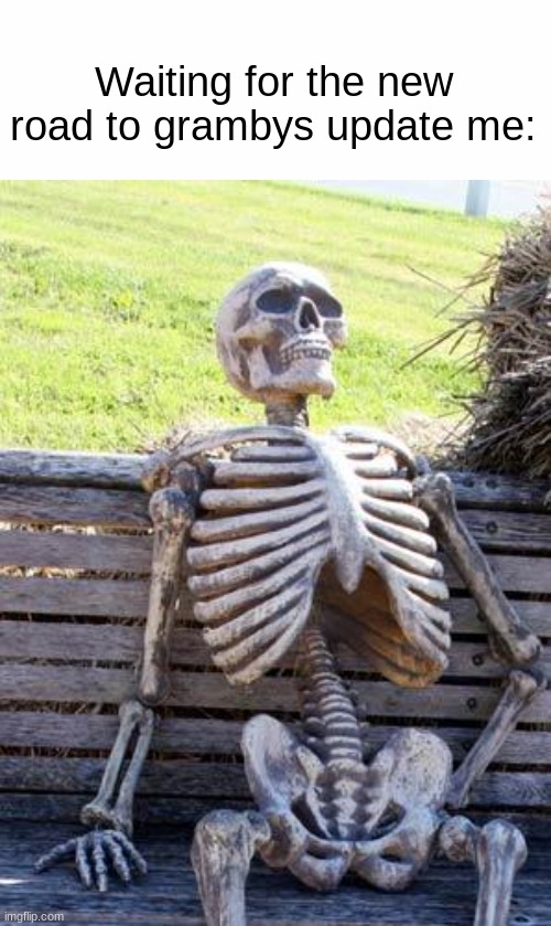 When is the road to grambys update | Waiting for the new road to grambys update me: | image tagged in memes,waiting skeleton | made w/ Imgflip meme maker