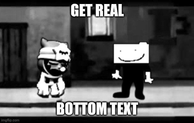 Get real | GET REAL BOTTOM TEXT | image tagged in get real | made w/ Imgflip meme maker