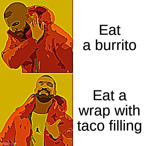 Drake Hotline Bling | Eat a burrito; Eat a wrap with taco filling | image tagged in memes,drake hotline bling | made w/ Imgflip meme maker