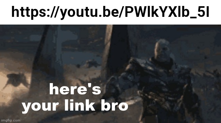 Mystery link! (This was originally a comment) | https://youtu.be/PWlkYXlb_5I | image tagged in here's your link bro | made w/ Imgflip meme maker