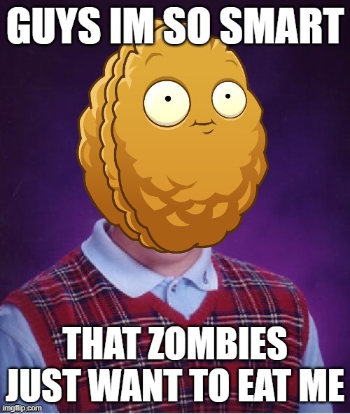 I'm lafing so hard right now, but seriusly im smart | GUYS IM SO SMART; THAT ZOMBIES JUST WANT TO EAT ME | image tagged in bad luck wall-nut,funny,memes,smart,expanding brain,brain | made w/ Imgflip meme maker