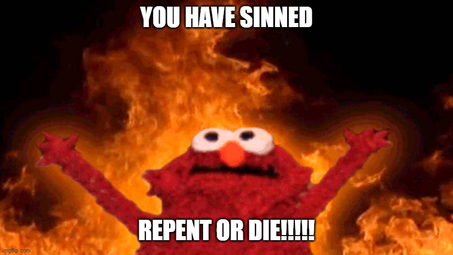 elmo fire | YOU HAVE SINNED REPENT OR DIE!!!!! | image tagged in elmo fire | made w/ Imgflip meme maker