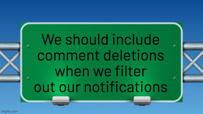 I somehow thought of this since we have images featured/unfeatured filters | We should include comment deletions when we filter out our notifications | image tagged in road sign,imgflip,suggestion,memes | made w/ Imgflip meme maker