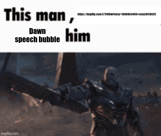 This man, _____ him | https://imgflip.com/i/7r0f0w?nerp=1688063469#com26418925; Dawn speech bubble | image tagged in this man _____ him | made w/ Imgflip meme maker