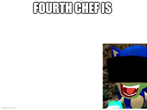 Fifth* | FOURTH CHEF IS | image tagged in blank white template | made w/ Imgflip meme maker