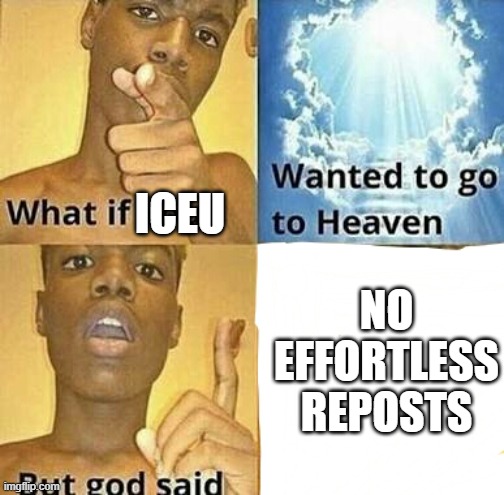 What if you wanted to go to Heaven | ICEU; NO EFFORTLESS REPOSTS | image tagged in what if you wanted to go to heaven | made w/ Imgflip meme maker