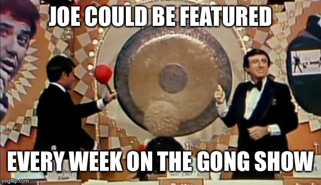 Gong Show | JOE COULD BE FEATURED EVERY WEEK ON THE GONG SHOW | image tagged in gong show | made w/ Imgflip meme maker