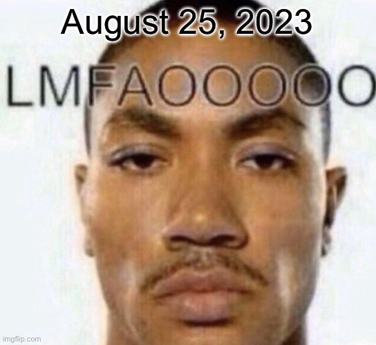 August 25, 2023 | image tagged in lmfaooooo | made w/ Imgflip meme maker