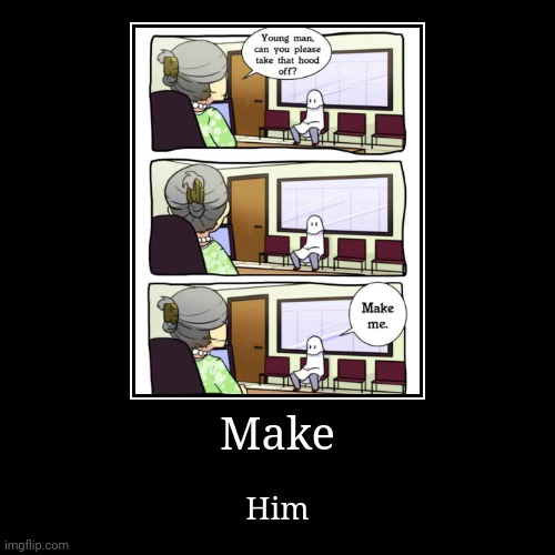 Make | Him | image tagged in shitpost,oh wow are you actually reading these tags | made w/ Imgflip demotivational maker