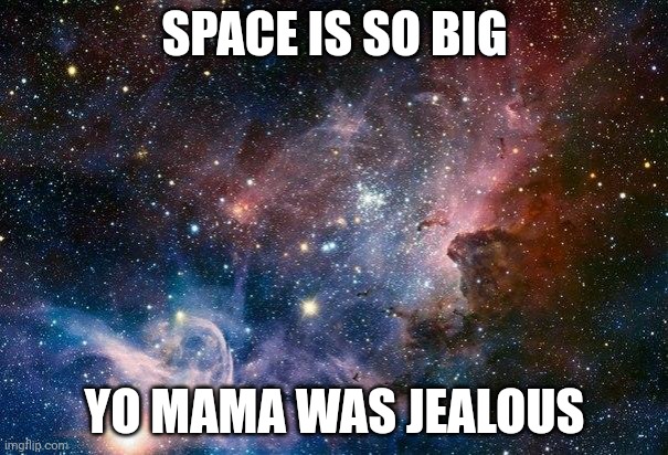 space | SPACE IS SO BIG; YO MAMA WAS JEALOUS | image tagged in space,yo mama joke | made w/ Imgflip meme maker