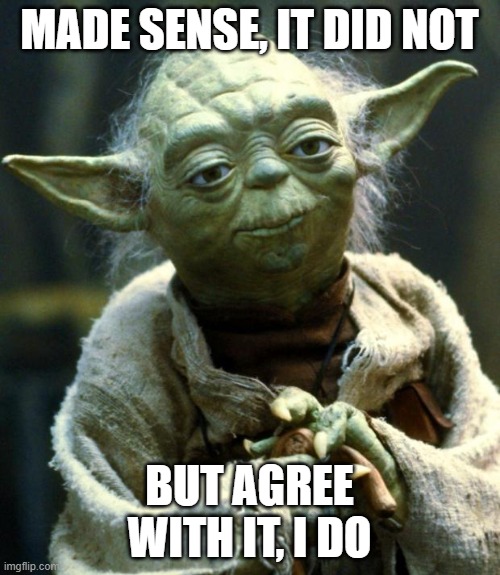 Star Wars Yoda Meme | MADE SENSE, IT DID NOT BUT AGREE WITH IT, I DO | image tagged in memes,star wars yoda | made w/ Imgflip meme maker