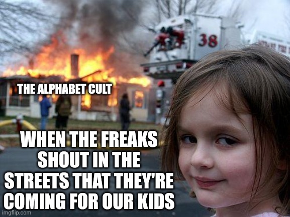 Come after my kid, you'll regret it. I promise. | THE ALPHABET CULT; WHEN THE FREAKS SHOUT IN THE STREETS THAT THEY'RE COMING FOR OUR KIDS | image tagged in memes,disaster girl | made w/ Imgflip meme maker