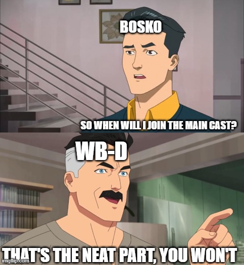 The sad truth regarding Bosko. | BOSKO; SO WHEN WILL I JOIN THE MAIN CAST? WB-D; THAT'S THE NEAT PART, YOU WON'T | image tagged in that's the neat part you don't | made w/ Imgflip meme maker