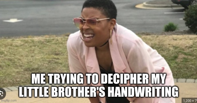 HaNdWrItInG | ME TRYING TO DECIPHER MY LITTLE BROTHER'S HANDWRITING | made w/ Imgflip meme maker