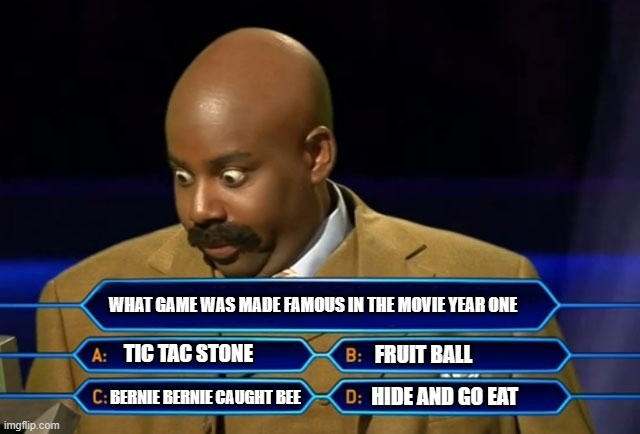 Who wants to be a millionaire? | WHAT GAME WAS MADE FAMOUS IN THE MOVIE YEAR ONE; TIC TAC STONE; FRUIT BALL; BERNIE BERNIE CAUGHT BEE; HIDE AND GO EAT | image tagged in who wants to be a millionaire,memes,funny memes | made w/ Imgflip meme maker