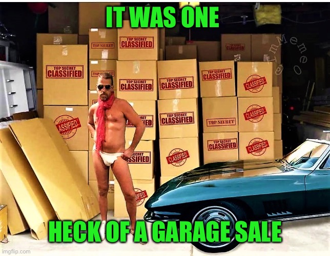 Hunter Biden with classified boxes in garage | IT WAS ONE HECK OF A GARAGE SALE | image tagged in hunter biden with classified boxes in garage | made w/ Imgflip meme maker
