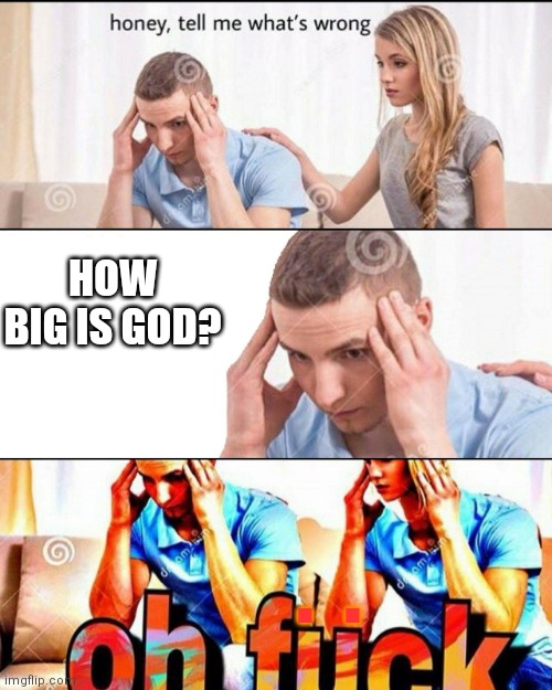 Nobody knows, he's an undetermined object | HOW BIG IS GOD? .  . | image tagged in oh f ck,memes,god,giant | made w/ Imgflip meme maker