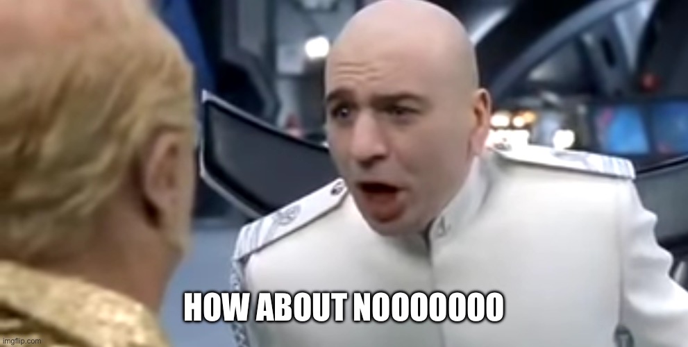 No | HOW ABOUT NOOOOOOO | image tagged in dr evil how about no | made w/ Imgflip meme maker