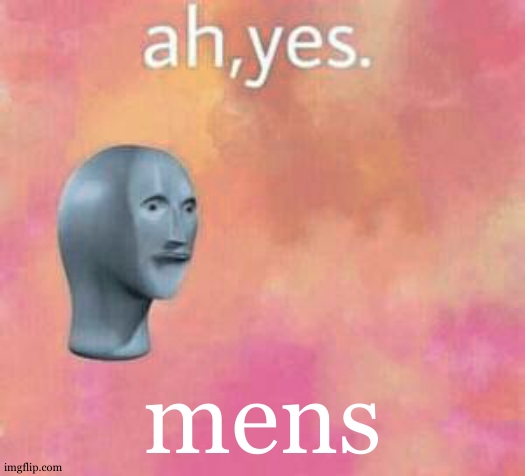 Ah yes | mens | image tagged in ah yes | made w/ Imgflip meme maker
