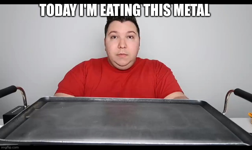 Shitty meme | TODAY I'M EATING THIS METAL | image tagged in nikocado avocado mukbang | made w/ Imgflip meme maker