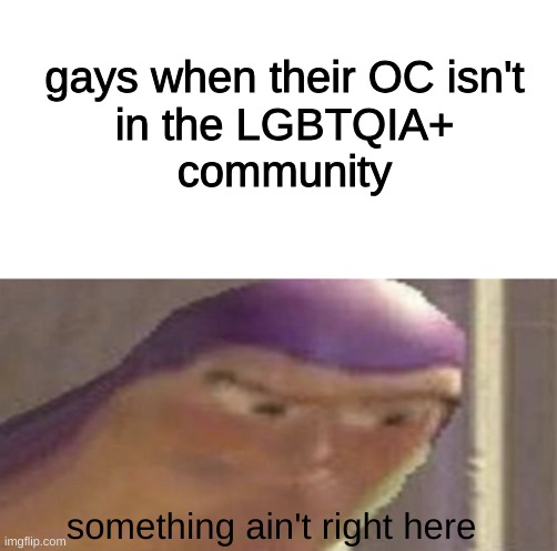 as a gay person, i can relate | gays when their OC isn't
 in the LGBTQIA+ 
community; something ain't right here | made w/ Imgflip meme maker