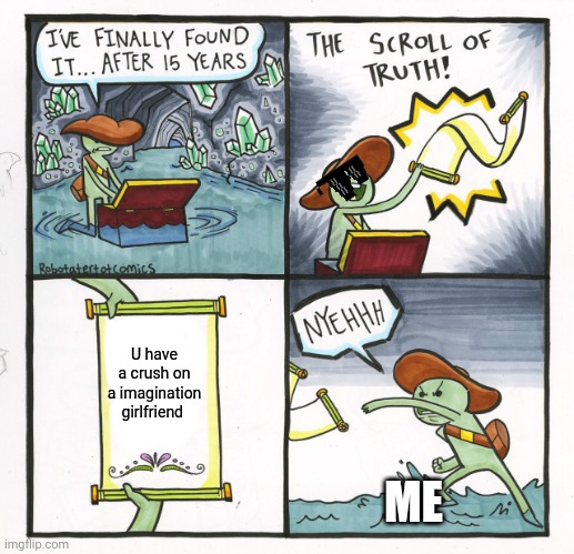 The Scroll Of Truth | U have a crush on a imagination girlfriend; ME | image tagged in memes,the scroll of truth | made w/ Imgflip meme maker