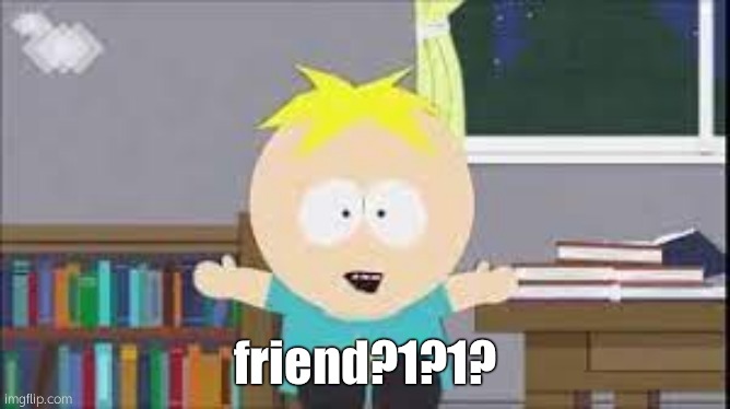 butters south park | friend?1?1? | image tagged in butters south park | made w/ Imgflip meme maker