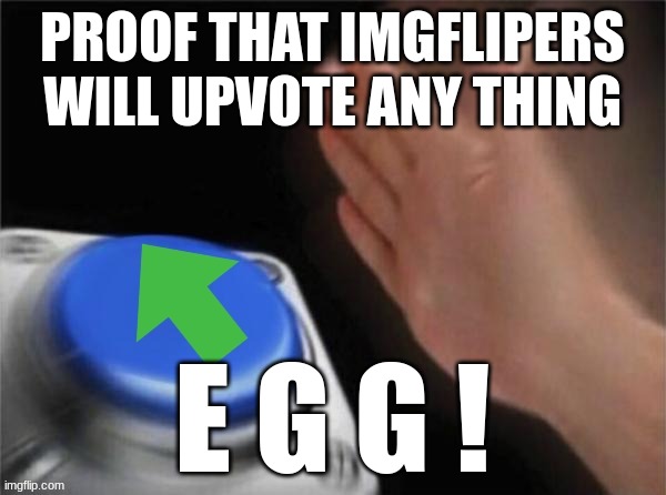 PROOF THAT IMGFLIPERS WILL UPVOTE ANY THING E G G ! | image tagged in upvote button | made w/ Imgflip meme maker