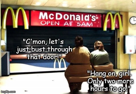 Waiting to inhale.....a big mac. | "C'mon, let's just bust through that door!" "Hang on, girl. Only two more hours to go." | image tagged in memes,funny,hungry women | made w/ Imgflip meme maker