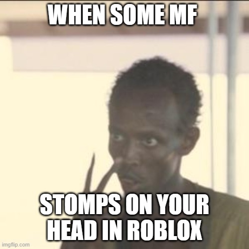 Look At Me | WHEN SOME MF; STOMPS ON YOUR HEAD IN ROBLOX | image tagged in memes,look at me | made w/ Imgflip meme maker