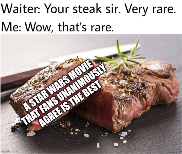rare steak meme | A STAR WARS MOVIE THAT FANS UNANIMOUSLY AGREE IS THE BEST | image tagged in rare steak meme | made w/ Imgflip meme maker