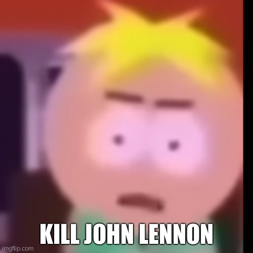 kill John LENNON | KILL JOHN LENNON | image tagged in kill john lennon,southpark,south park | made w/ Imgflip meme maker