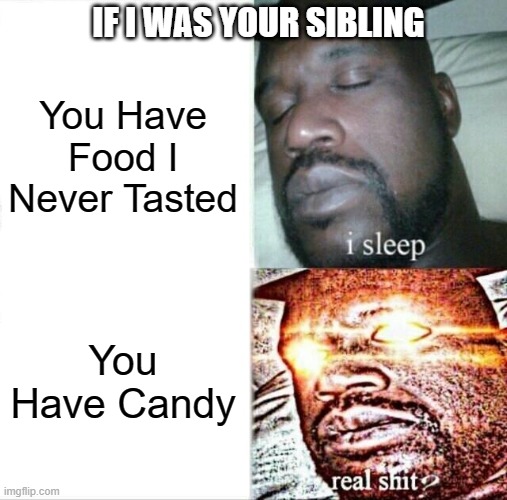 If I Was Your Sibling : | IF I WAS YOUR SIBLING; You Have Food I Never Tasted; You Have Candy | image tagged in memes,sleeping shaq | made w/ Imgflip meme maker