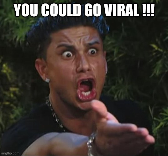 situation | YOU COULD GO VIRAL !!! | image tagged in situation | made w/ Imgflip meme maker