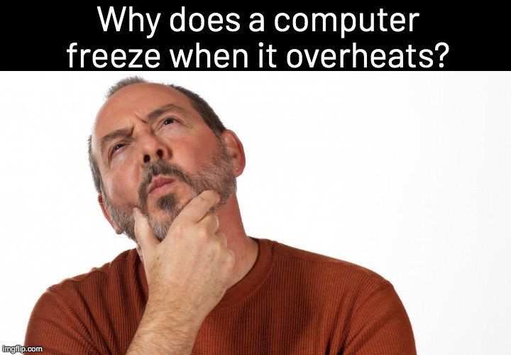 Hmmm | Why does a computer freeze when it overheats? | image tagged in hmmm,memes,shower thoughts | made w/ Imgflip meme maker
