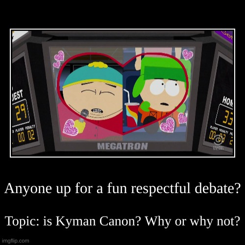 Debate me | Anyone up for a fun respectful debate? | Topic: is Kyman Canon? Why or why not? | image tagged in funny,demotivationals,south park,kyman,debate,eric cartman | made w/ Imgflip demotivational maker
