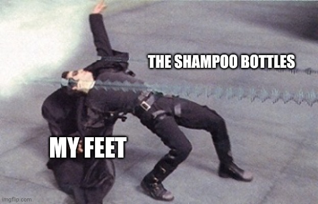 So relatable | THE SHAMPOO BOTTLES; MY FEET | image tagged in neo dodging a bullet matrix | made w/ Imgflip meme maker