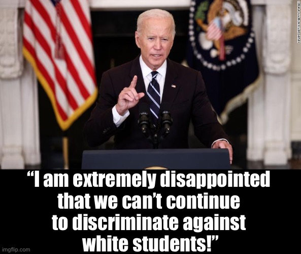 Folks, Joe Biden is extremely disappointed. | “I am extremely disappointed 
that we can’t continue 
to discriminate against 
white students!” | image tagged in joe biden,biden,affirmative action,democrat party,unfair,communists | made w/ Imgflip meme maker