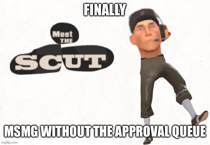 Meet The Scut (thanks Nataliethemewtwogirl77) | FINALLY; MSMG WITHOUT THE APPROVAL QUEUE | image tagged in meet the scut thanks nataliethemewtwogirl77 | made w/ Imgflip meme maker