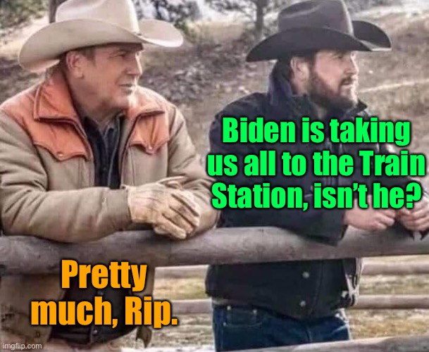 john dutton and rip | Biden is taking us all to the Train Station, isn’t he? Pretty much, Rip. | image tagged in john dutton and rip | made w/ Imgflip meme maker